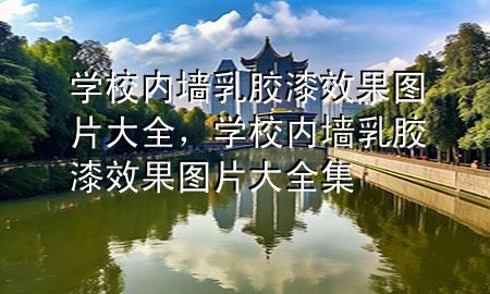 學校內(nèi)墻乳膠漆效果圖片大全，學校內(nèi)墻乳膠漆效果圖片大全集