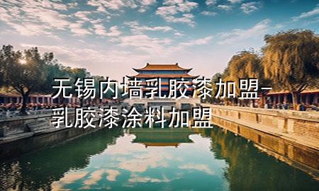 無錫內(nèi)墻乳膠漆加盟-乳膠漆涂料加盟