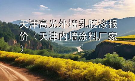 天津高光外墻乳膠漆報價（天津內(nèi)墻涂料廠家）