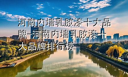 河南內(nèi)墻乳膠漆十大品牌-河南內(nèi)墻乳膠漆十大品牌排行榜