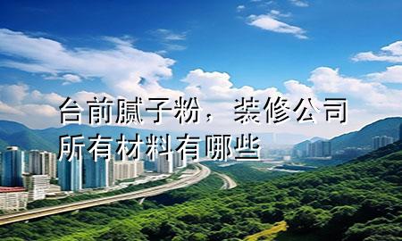 臺(tái)前膩?zhàn)臃?，裝修公司所有材料有哪些