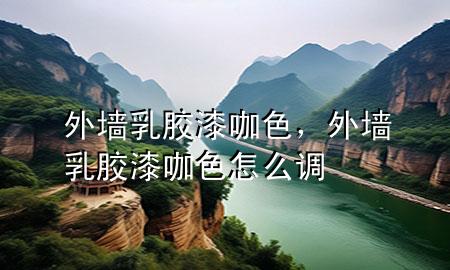 外墻乳膠漆咖色，外墻乳膠漆咖色怎么調(diào)