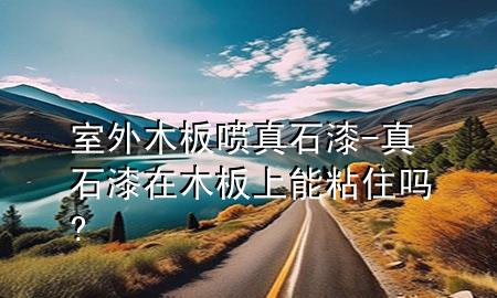 室外木板噴真石漆-真石漆在木板上能粘住嗎?