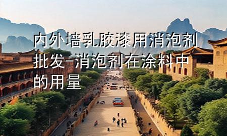 內(nèi)外墻乳膠漆用消泡劑批發(fā)-消泡劑在涂料中的用量