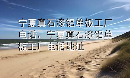 寧夏真石漆鋁單板工廠電話，寧夏真石漆鋁單板工廠電話地址