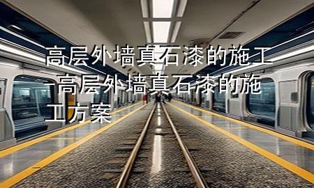 高層外墻真石漆的施工-高層外墻真石漆的施工方案