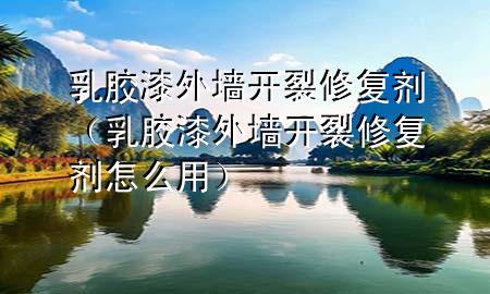 乳膠漆外墻開裂修復(fù)劑（乳膠漆外墻開裂修復(fù)劑怎么用）