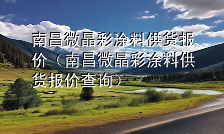 南昌微晶彩涂料供貨報(bào)價(jià)（南昌微晶彩涂料供貨報(bào)價(jià)查詢）