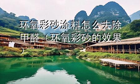 環(huán)氧彩砂涂料怎么去除甲醛（環(huán)氧彩砂的效果）