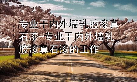 專業(yè)干內(nèi)外墻乳膠漆真石漆-專業(yè)干內(nèi)外墻乳膠漆真石漆的工作
