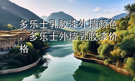 多樂(lè)士乳膠漆外墻顏色，多樂(lè)士外墻乳膠漆價(jià)格