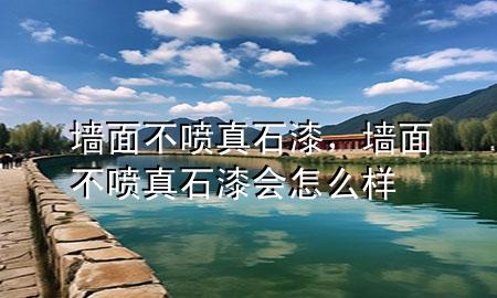 墻面不噴真石漆，墻面不噴真石漆會(huì)怎么樣