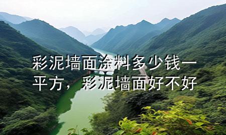 彩泥墻面涂料多少錢一平方，彩泥墻面好不好