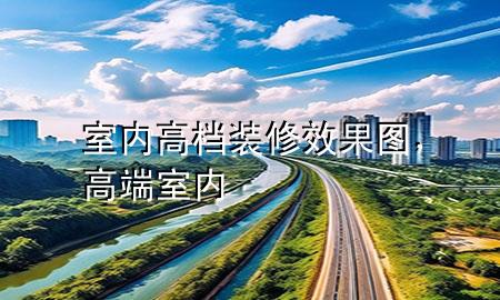 室內(nèi)高檔裝修效果圖，高端室內(nèi)