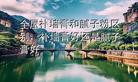 全屋補(bǔ)墻膏和膩?zhàn)臃蹍^(qū)別，補(bǔ)墻膏好還是膩?zhàn)痈嗪?>
             </div>
             <!--文章無(wú)圖的情況下插入一張圖片end-->
              
      <p>本篇文章給大家談?wù)勅菅a(bǔ)墻膏和膩?zhàn)臃蹍^(qū)別，以及補(bǔ)墻膏好還是膩?zhàn)痈嗪脤?duì)應(yīng)的知識(shí)點(diǎn)，希望對(duì)各位有所幫助，不要忘了收***本站喔。
今天給各位分享全屋補(bǔ)墻膏和膩?zhàn)臃蹍^(qū)別的知識(shí)，其中也會(huì)對(duì)補(bǔ)墻膏好還是膩?zhàn)痈嗪眠M(jìn)行解釋，如果能碰巧解決***現(xiàn)在面臨的問(wèn)題，別忘了關(guān)注本站，現(xiàn)在開(kāi)始吧！</p><ol type=
