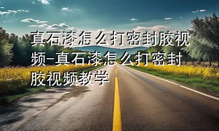 真石漆怎么打密封膠視頻-真石漆怎么打密封膠視頻教學(xué)