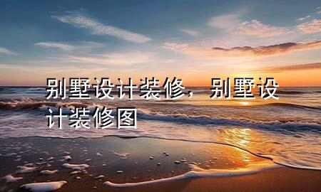 別墅設(shè)計(jì)裝修，別墅設(shè)計(jì)裝修圖