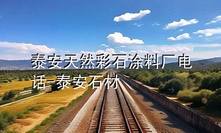 泰安天然彩石涂料廠電話-泰安石材