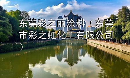東莞彩之麗涂料（東莞市彩之虹化工有限公司）