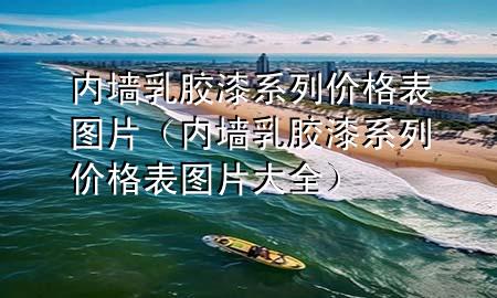 內(nèi)墻乳膠漆系列價格表圖片（內(nèi)墻乳膠漆系列價格表圖片大全）