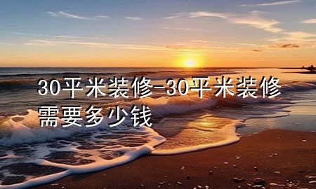 30平米裝修-30平米裝修需要多少錢(qián)