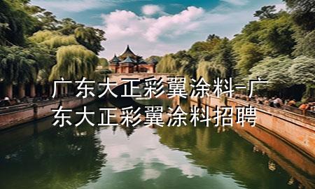 廣東大正彩翼涂料-廣東大正彩翼涂料招聘