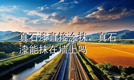 真石漆直接涂抹，真石漆能抹在墻上嗎