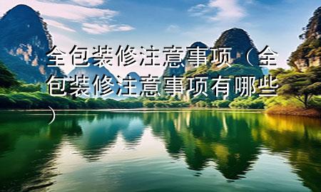 全包裝修注意事項(xiàng)（全包裝修注意事項(xiàng)有哪些）