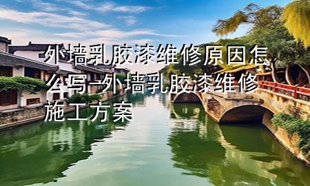 外墻乳膠漆維修原因怎么寫-外墻乳膠漆維修施工方案