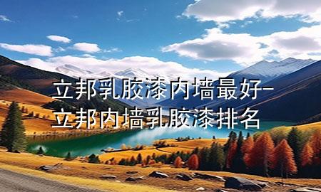 立邦乳膠漆內(nèi)墻最好-立邦內(nèi)墻乳膠漆排名