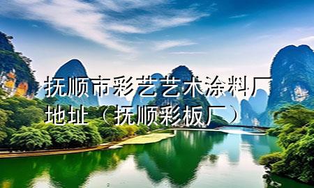 撫順市彩藝藝術(shù)涂料廠地址（撫順彩板廠）