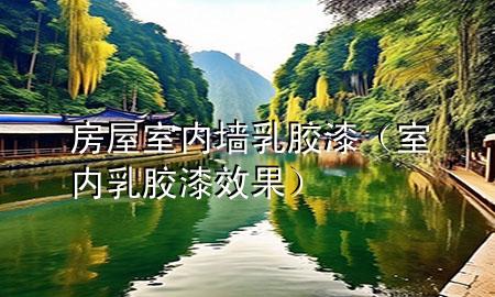 房屋室內墻乳膠漆（室內乳膠漆效果）