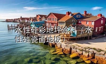 水性硅彩地坪涂料（水性硅瓷面地板）