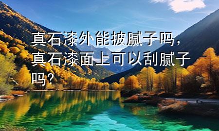 真石漆外能披膩?zhàn)訂?，真石漆面上可以刮膩?zhàn)訂?