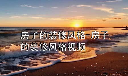 房子的裝修風格-房子的裝修風格視頻