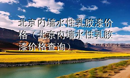 北京內(nèi)墻水性乳膠漆價(jià)格（北京內(nèi)墻水性乳膠漆價(jià)格查詢(xún)）