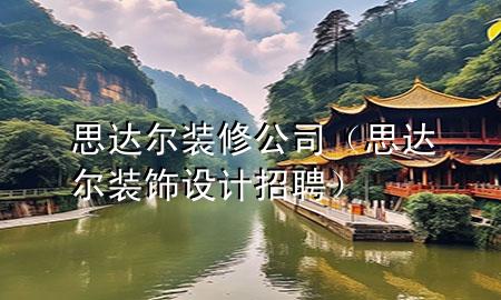 思達(dá)爾裝修公司（思達(dá)爾裝飾設(shè)計(jì)招聘）