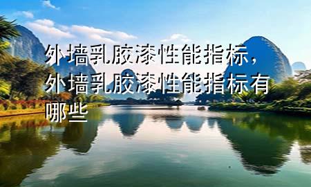 外墻乳膠漆性能指標(biāo)，外墻乳膠漆性能指標(biāo)有哪些