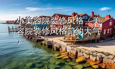 小美容院裝修風(fēng)格（美容院裝修風(fēng)格簡約大氣）