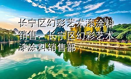 長寧區(qū)幻彩藝術(shù)漆涂料銷售，長寧區(qū)幻彩藝術(shù)漆涂料銷售部