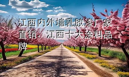 江西內(nèi)外墻乳膠漆廠家直銷，江西十大涂料品牌