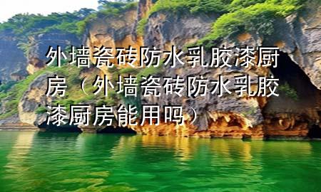 外墻瓷磚防水乳膠漆廚房（外墻瓷磚防水乳膠漆廚房能用嗎）