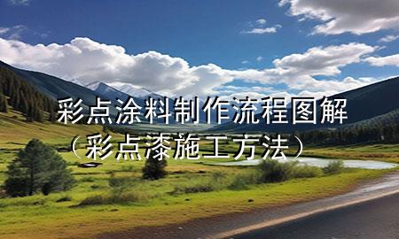 彩點(diǎn)涂料制作流程圖解（彩點(diǎn)漆施工方法）