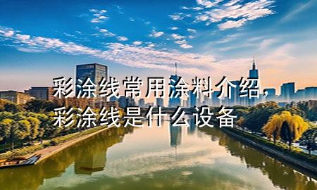 彩涂線常用涂料介紹，彩涂線是什么設備
