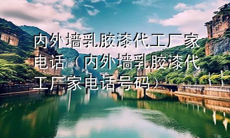內(nèi)外墻乳膠漆代工廠家電話(huà)（內(nèi)外墻乳膠漆代工廠家電話(huà)號(hào)碼）