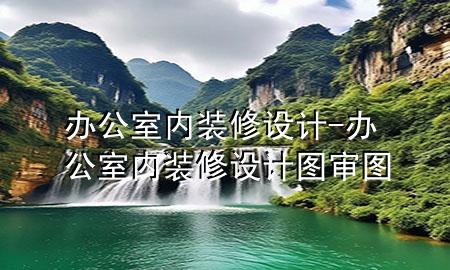 辦公室內(nèi)裝修設(shè)計(jì)-辦公室內(nèi)裝修設(shè)計(jì)圖審圖