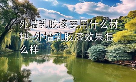 外墻乳膠漆要用什么材料-外墻乳膠漆效果怎么樣