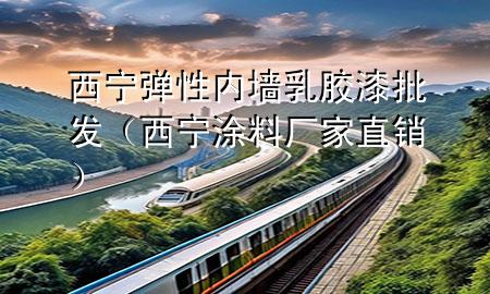 西寧彈性內(nèi)墻乳膠漆批發(fā)（西寧涂料廠家直銷）