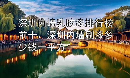 深圳內(nèi)墻乳膠漆排行榜前十，深圳內(nèi)墻刷漆多少錢一平方