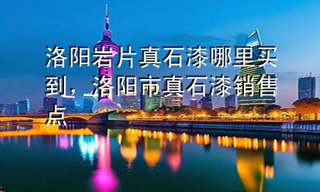 洛陽(yáng)巖片真石漆哪里買(mǎi)到，洛陽(yáng)市真石漆銷(xiāo)售點(diǎn)